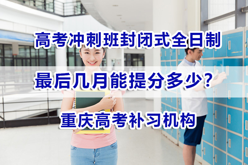 高考冲刺班封闭式全日制最后几月能提分多少？重庆高考补习机构经验谈