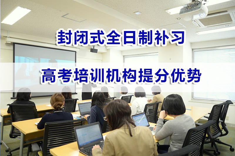 封闭式全日制高考培训机构提分优势有哪些？重庆高考补习机构经验谈