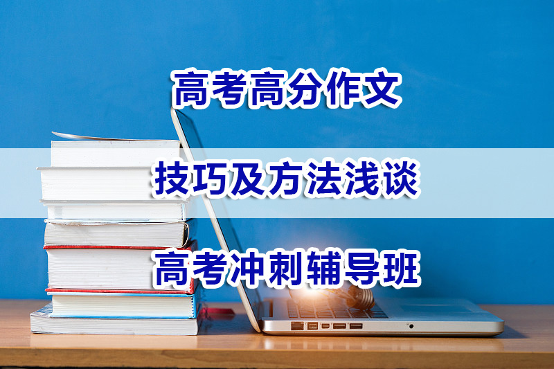 高考高分作文技巧及方法！重庆高考冲刺辅导班经验谈