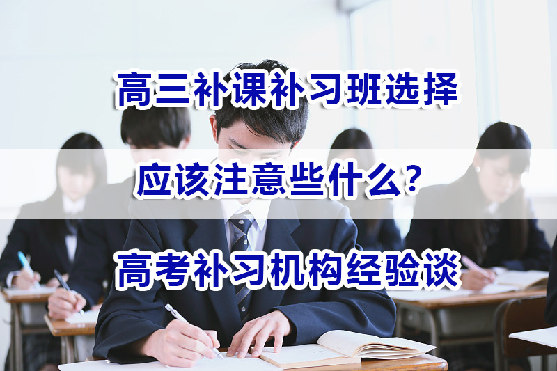 高三补课补习班选择应该注意些什么？重庆高考补习机构经验谈