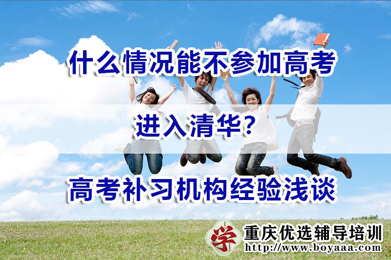 什么情况能不参加高考进入清华？重庆高考补习机构经验浅谈