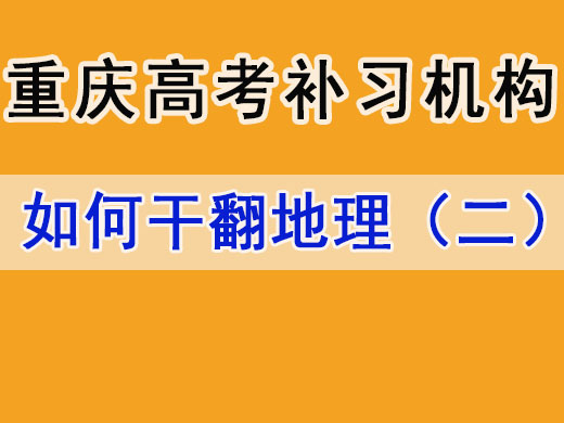 高考地理拿满分技巧第二步：重庆高考补习学校经验谈