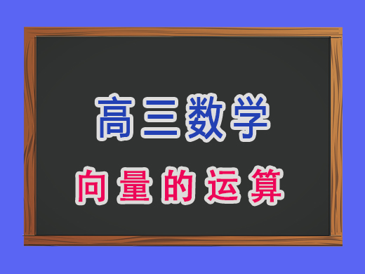 高三数学向量的运算,重庆高考文化课集训班老师经验分享 高三数学向量的运算,重庆高考文化课集训班老师经验分享