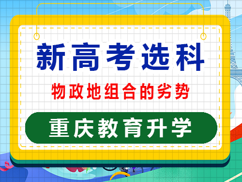 新高考选科物政地组合的劣势有哪些？重庆艺考生文化课培训机构经验谈